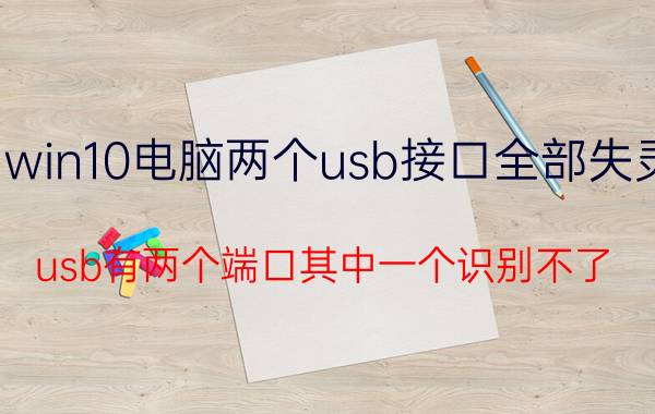 win10电脑两个usb接口全部失灵 usb有两个端口其中一个识别不了？